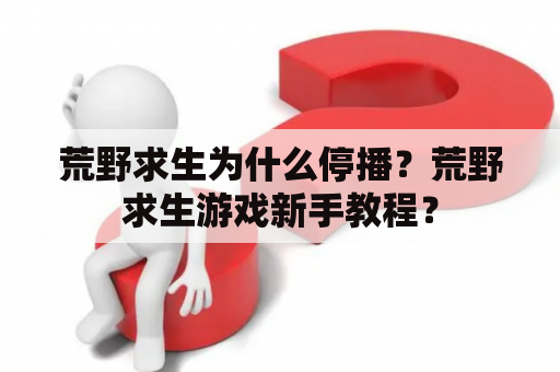 荒野求生为什么停播？荒野求生游戏新手教程？