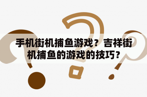 手机街机捕鱼游戏？吉祥街机捕鱼的游戏的技巧？