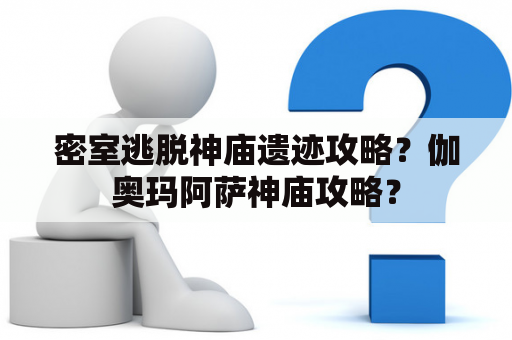 密室逃脱神庙遗迹攻略？伽奥玛阿萨神庙攻略？