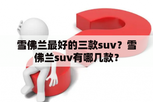 雪佛兰最好的三款suv？雪佛兰suv有哪几款？