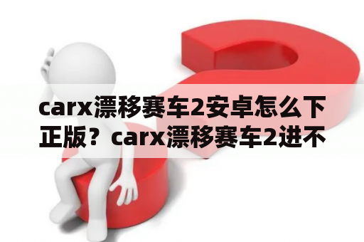 carx漂移赛车2安卓怎么下正版？carx漂移赛车2进不去怎么办？