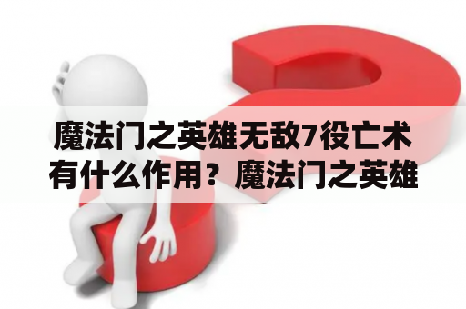 魔法门之英雄无敌7役亡术有什么作用？魔法门之英雄无敌王朝配置要求？