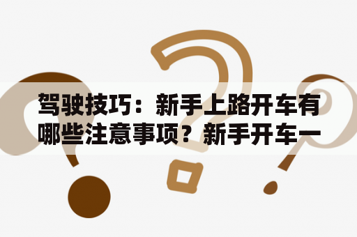 驾驶技巧：新手上路开车有哪些注意事项？新手开车一般挂几档跑？