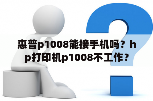 惠普p1008能接手机吗？hp打印机p1008不工作？