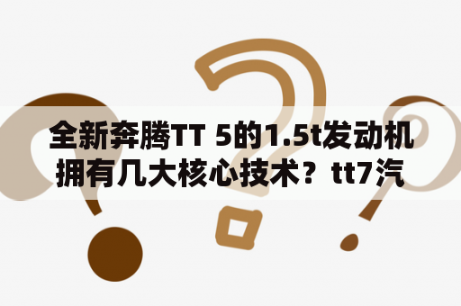 全新奔腾TT 5的1.5t发动机拥有几大核心技术？tt7汽车图片报价？