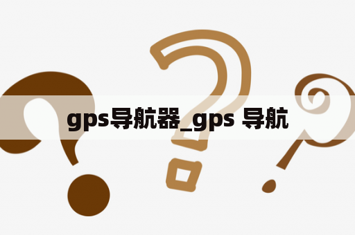 gps导航器_gps 导航