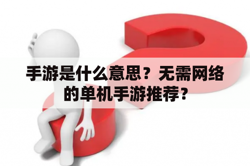 手游是什么意思？无需网络的单机手游推荐？