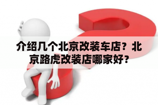 介绍几个北京改装车店？北京路虎改装店哪家好？