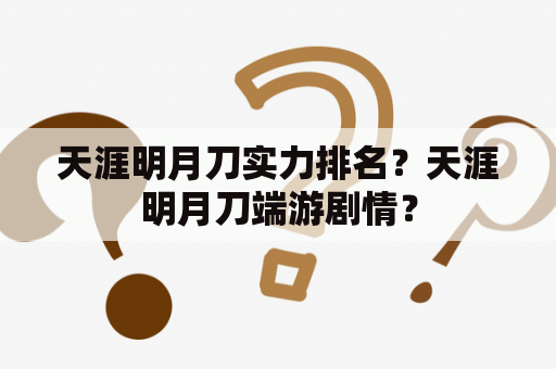 天涯明月刀实力排名？天涯明月刀端游剧情？