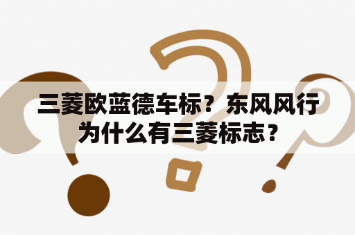 三菱欧蓝德车标？东风风行为什么有三菱标志？