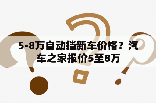 5-8万自动挡新车价格？汽车之家报价5至8万