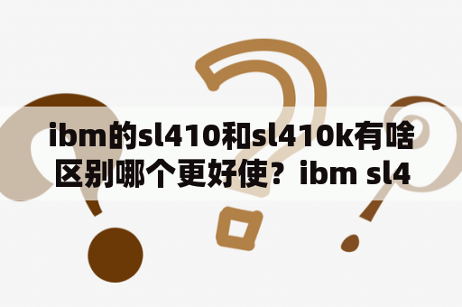 ibm的sl410和sl410k有啥区别哪个更好使？ibm sl400