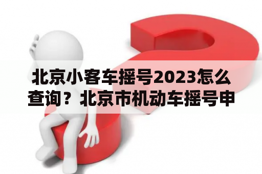 北京小客车摇号2023怎么查询？北京市机动车摇号申请官网？