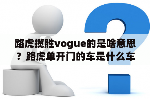 路虎揽胜vogue的是啥意思？路虎单开门的车是什么车？