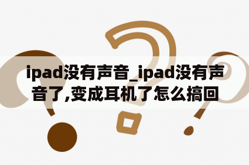 ipad没有声音_ipad没有声音了,变成耳机了怎么搞回来