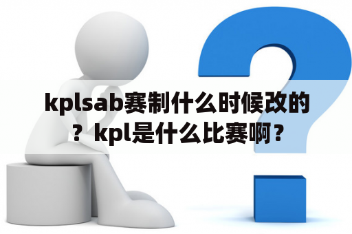 kplsab赛制什么时候改的？kpl是什么比赛啊？