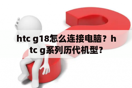 htc g18怎么连接电脑？htc g系列历代机型？