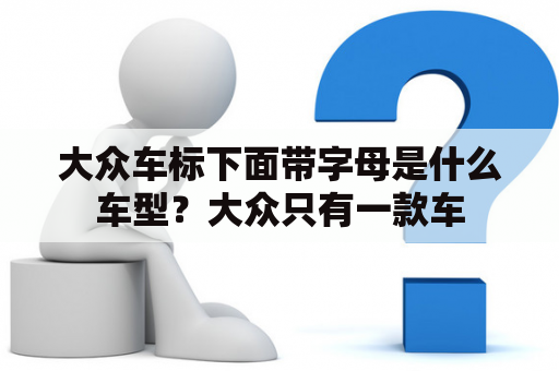 大众车标下面带字母是什么车型？大众只有一款车