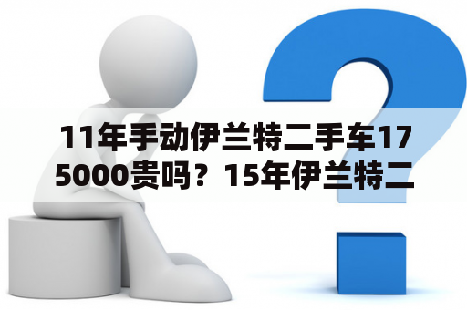 11年手动伊兰特二手车175000贵吗？15年伊兰特二手车价格？