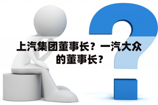 上汽集团董事长？一汽大众的董事长？