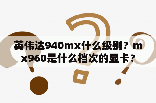 英伟达940mx什么级别？mx960是什么档次的显卡？