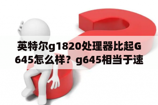 英特尔g1820处理器比起G645怎么样？g645相当于速龙250？