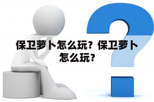 保卫萝卜怎么玩？保卫萝卜怎么玩？