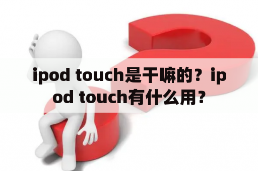 ipod touch是干嘛的？ipod touch有什么用？