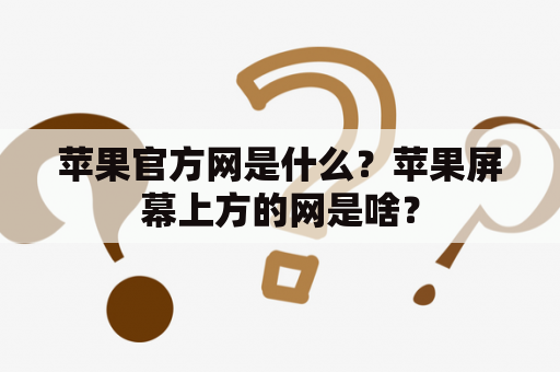 苹果官方网是什么？苹果屏幕上方的网是啥？