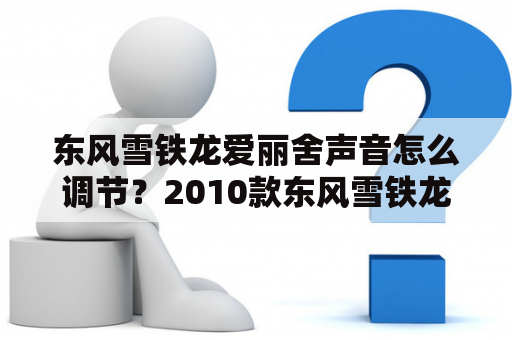 东风雪铁龙爱丽舍声音怎么调节？2010款东风雪铁龙新爱丽舍能插优盘嘛？