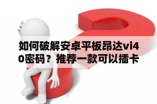 如何破解安卓平板昂达vi40密码？推荐一款可以插卡的平板电脑.1000到1500.性价比要高？