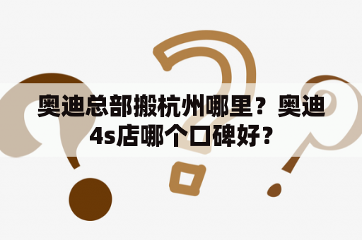 奥迪总部搬杭州哪里？奥迪4s店哪个口碑好？