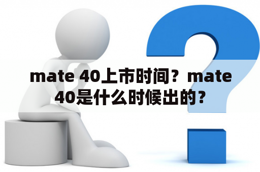 mate 40上市时间？mate40是什么时候出的？