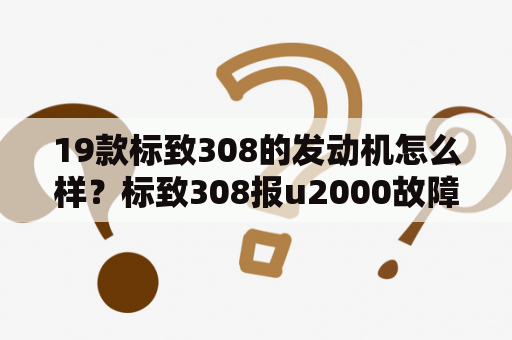 19款标致308的发动机怎么样？标致308报u2000故障码怎么解决？