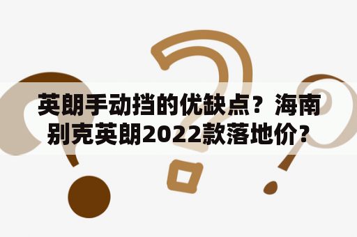 英朗手动挡的优缺点？海南别克英朗2022款落地价？