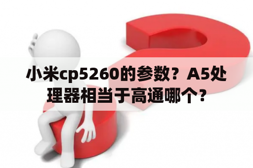 小米cp5260的参数？A5处理器相当于高通哪个？