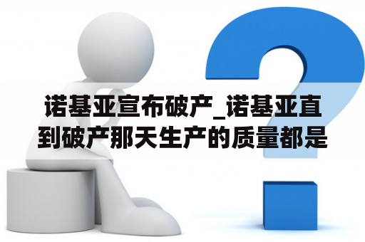 诺基亚宣布破产_诺基亚直到破产那天生产的质量都是好的