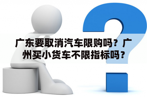 广东要取消汽车限购吗？广州买小货车不限指标吗？