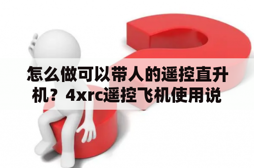 怎么做可以带人的遥控直升机？4xrc遥控飞机使用说明？