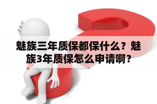 魅族三年质保都保什么？魅族3年质保怎么申请啊？