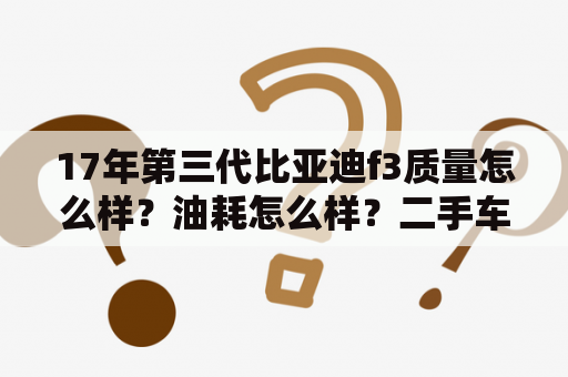 17年第三代比亚迪f3质量怎么样？油耗怎么样？二手车值得买吗？2010年的f3能卖6000元吗？