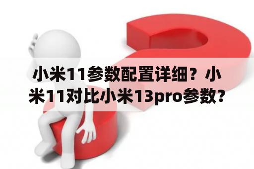 小米11参数配置详细？小米11对比小米13pro参数？