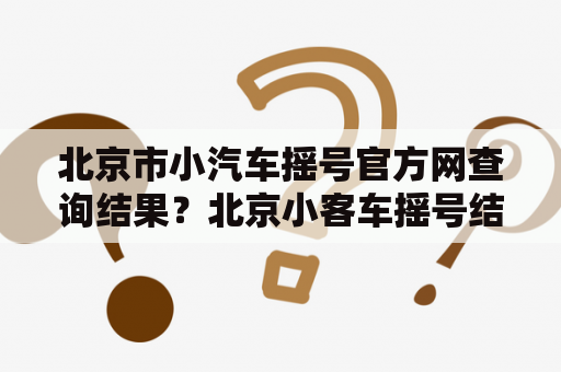 北京市小汽车摇号官方网查询结果？北京小客车摇号结果查询官网入口？