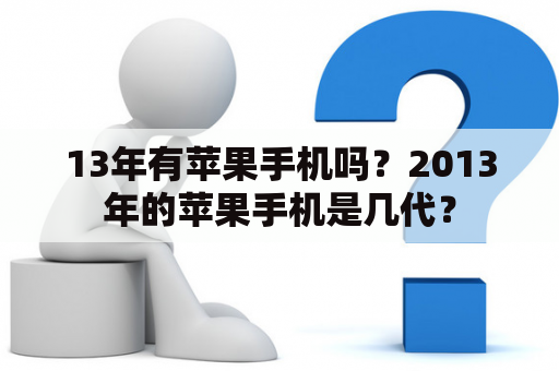 13年有苹果手机吗？2013年的苹果手机是几代？