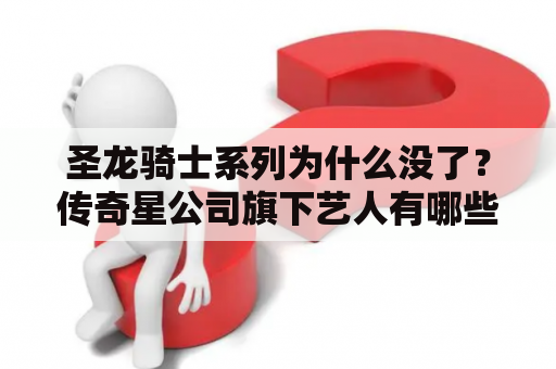 圣龙骑士系列为什么没了？传奇星公司旗下艺人有哪些？