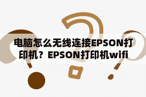 电脑怎么无线连接EPSON打印机？EPSON打印机wifi怎么设置？