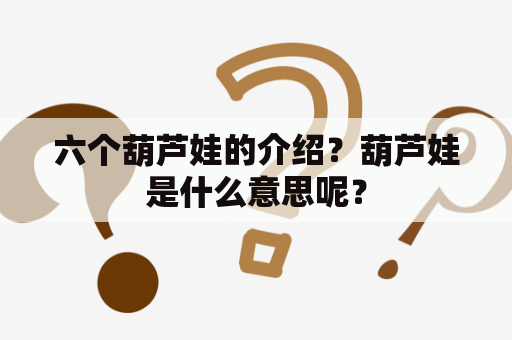 六个葫芦娃的介绍？葫芦娃是什么意思呢？