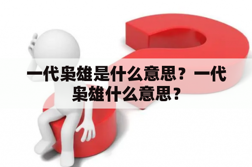 一代枭雄是什么意思？一代枭雄什么意思？