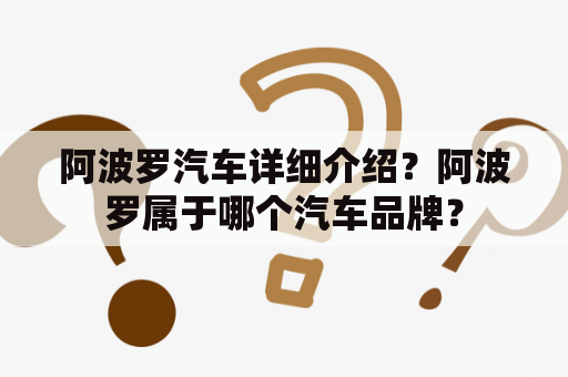 阿波罗汽车详细介绍？阿波罗属于哪个汽车品牌？