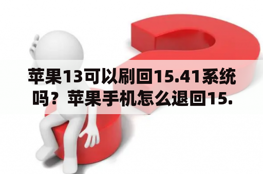 苹果13可以刷回15.41系统吗？苹果手机怎么退回15.41版本？